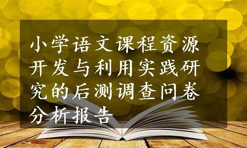 小学语文课程资源开发与利用实践研究的后测调查问卷分析报告