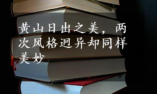 黄山日出之美，两次风格迥异却同样美妙