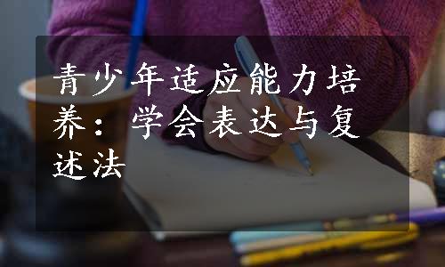 青少年适应能力培养：学会表达与复述法