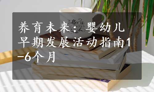 养育未来：婴幼儿早期发展活动指南1-6个月