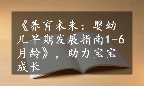 《养育未来：婴幼儿早期发展指南1-6月龄》，助力宝宝成长