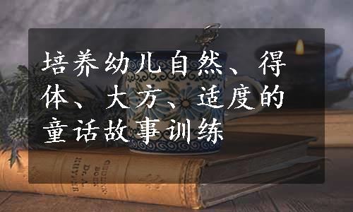 培养幼儿自然、得体、大方、适度的童话故事训练