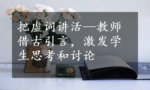 把虚词讲活—教师借古引言，激发学生思考和讨论