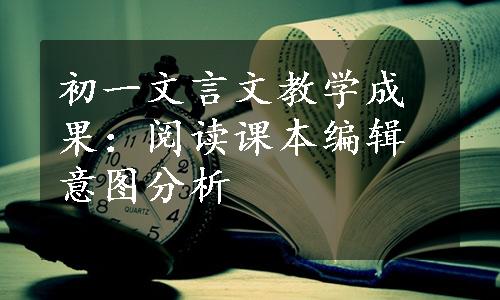 初一文言文教学成果：阅读课本编辑意图分析