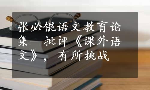 张必锟语文教育论集—批评《课外语文》, 有所挑战