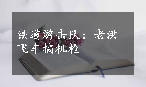 铁道游击队：老洪飞车搞机枪