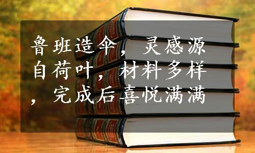 鲁班造伞，灵感源自荷叶，材料多样，完成后喜悦满满