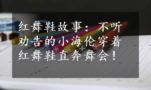 红舞鞋故事：不听劝告的小海伦穿着红舞鞋直奔舞会！