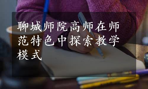 聊城师院高师在师范特色中探索教学模式