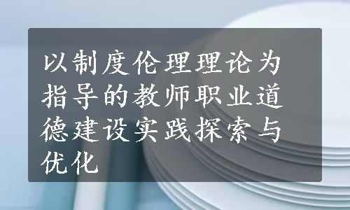 以制度伦理理论为指导的教师职业道德建设实践探索与优化