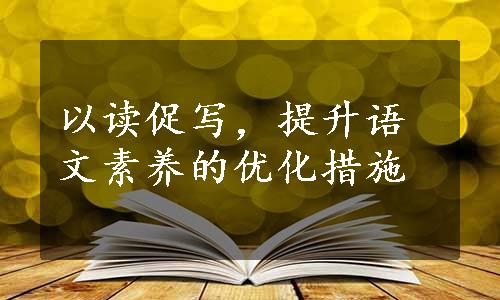 以读促写，提升语文素养的优化措施