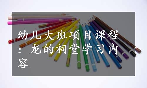 幼儿大班项目课程：龙的祠堂学习内容