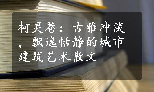 柯灵巷：古雅冲淡，飘逸恬静的城市建筑艺术散文