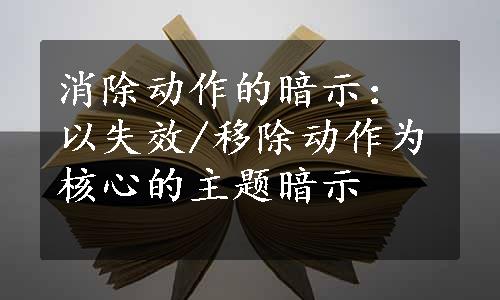 消除动作的暗示：以失效/移除动作为核心的主题暗示