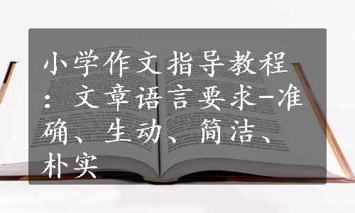 小学作文指导教程：文章语言要求-准确、生动、简洁、朴实