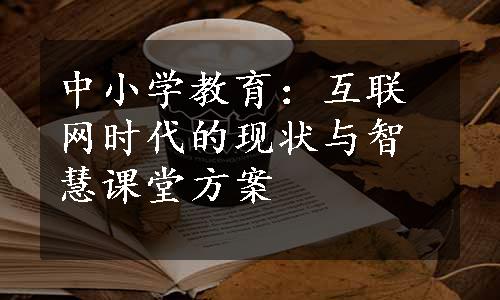 中小学教育：互联网时代的现状与智慧课堂方案