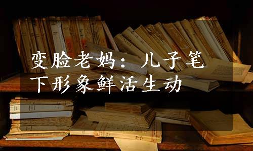 变脸老妈：儿子笔下形象鲜活生动