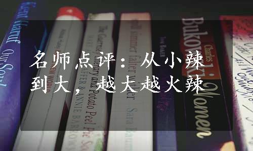 名师点评：从小辣到大，越大越火辣