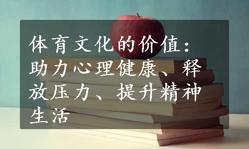 体育文化的价值：助力心理健康、释放压力、提升精神生活
