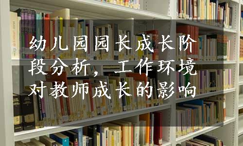 幼儿园园长成长阶段分析，工作环境对教师成长的影响