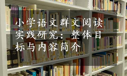 小学语文群文阅读实践研究：整体目标与内容简介