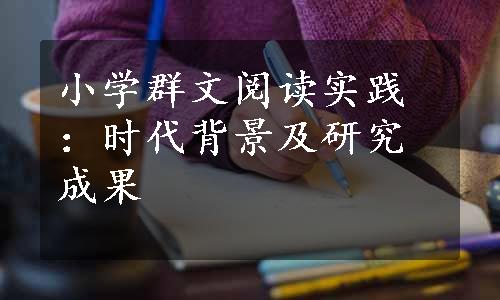 小学群文阅读实践：时代背景及研究成果