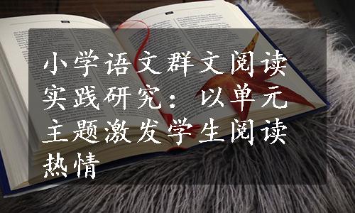 小学语文群文阅读实践研究：以单元主题激发学生阅读热情