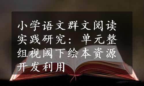 小学语文群文阅读实践研究: 单元整组视阈下绘本资源开发利用