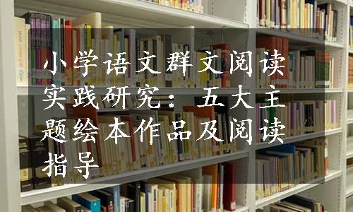 小学语文群文阅读实践研究：五大主题绘本作品及阅读指导