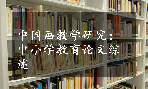 中国画教学研究：中小学教育论文综述