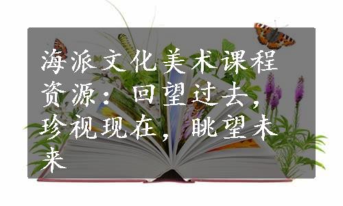 海派文化美术课程资源：回望过去，珍视现在，眺望未来