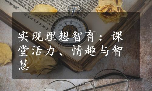 实现理想智育：课堂活力、情趣与智慧