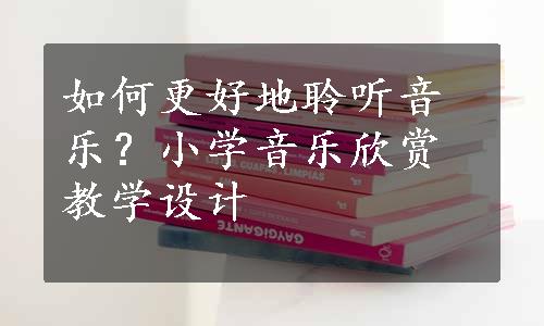 如何更好地聆听音乐？小学音乐欣赏教学设计