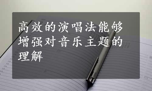 高效的演唱法能够增强对音乐主题的理解