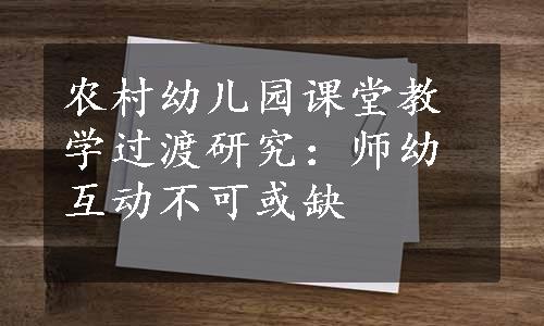 农村幼儿园课堂教学过渡研究：师幼互动不可或缺