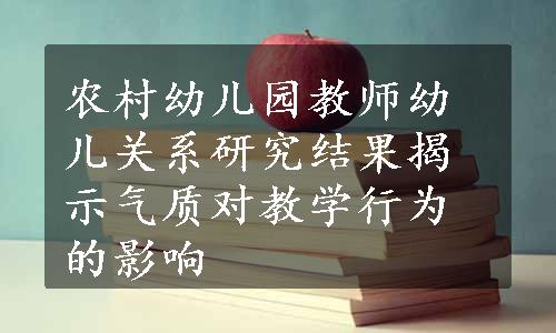 农村幼儿园教师幼儿关系研究结果揭示气质对教学行为的影响