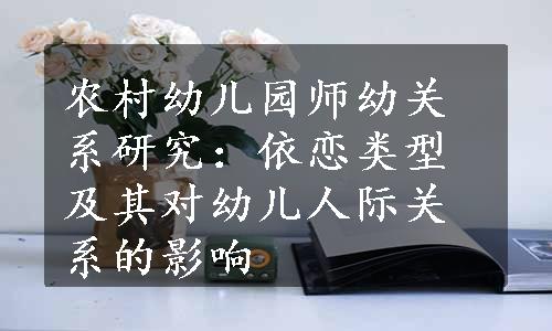 农村幼儿园师幼关系研究：依恋类型及其对幼儿人际关系的影响