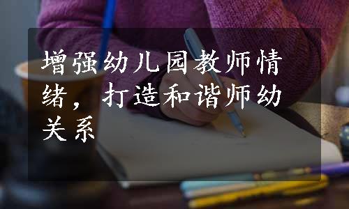 增强幼儿园教师情绪，打造和谐师幼关系