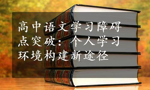 高中语文学习障碍点突破：个人学习环境构建新途径