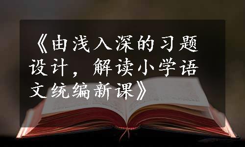 《由浅入深的习题设计，解读小学语文统编新课》