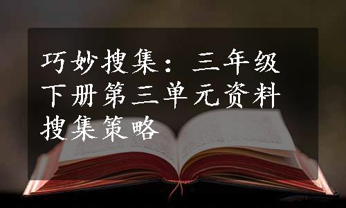 巧妙搜集：三年级下册第三单元资料搜集策略