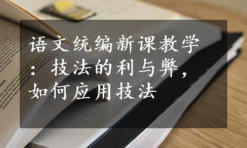 语文统编新课教学：技法的利与弊，如何应用技法