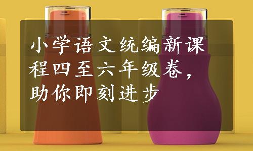 小学语文统编新课程四至六年级卷，助你即刻进步