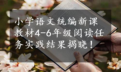 小学语文统编新课教材4-6年级阅读任务实践结果揭晓！