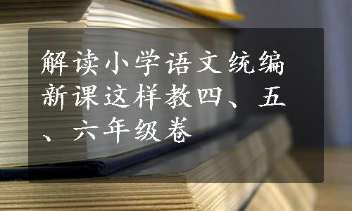 解读小学语文统编新课这样教四、五、六年级卷