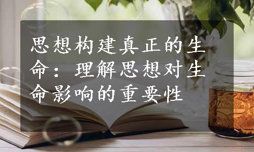 思想构建真正的生命：理解思想对生命影响的重要性