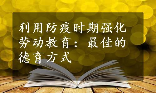 利用防疫时期强化劳动教育：最佳的德育方式