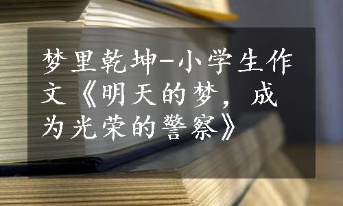 梦里乾坤-小学生作文《明天的梦，成为光荣的警察》