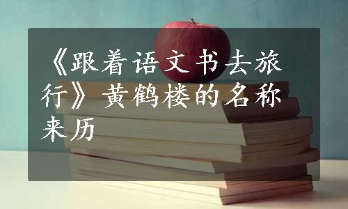 《跟着语文书去旅行》黄鹤楼的名称来历