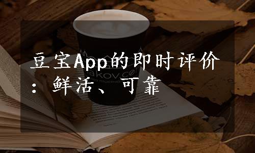 豆宝App的即时评价：鲜活、可靠